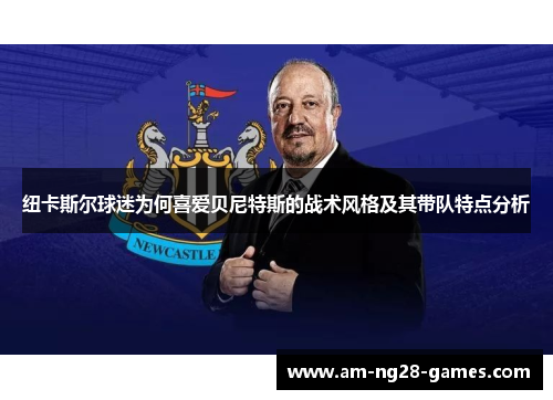 纽卡斯尔球迷为何喜爱贝尼特斯的战术风格及其带队特点分析