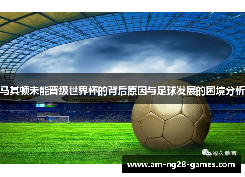 马其顿未能晋级世界杯的背后原因与足球发展的困境分析
