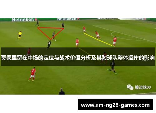 莫德里奇在中场的定位与战术价值分析及其对球队整体运作的影响