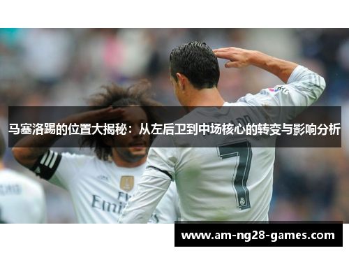 马塞洛踢的位置大揭秘：从左后卫到中场核心的转变与影响分析