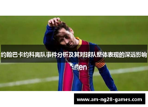 约翰巴卡约科离队事件分析及其对球队整体表现的深远影响