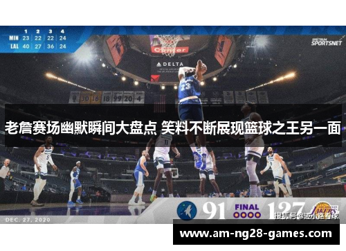 老詹赛场幽默瞬间大盘点 笑料不断展现篮球之王另一面