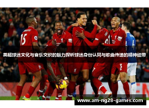 英超球迷文化与音乐交织的魅力探析球迷身份认同与歌曲传递的精神纽带
