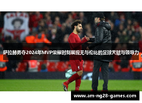 萨拉赫勇夺2024年MVP荣耀时刻展现无与伦比的足球天赋与领导力 萨拉赫勇夺2024年MVP荣耀时刻展现无与伦比的足球天赋与领导力