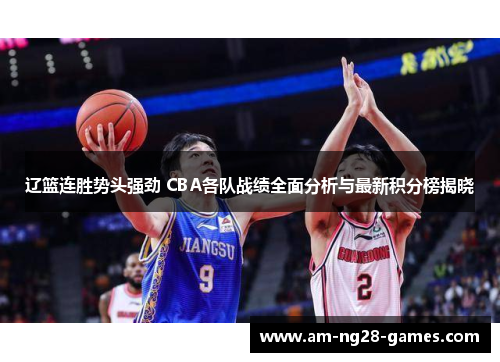 辽篮连胜势头强劲 CBA各队战绩全面分析与最新积分榜揭晓
