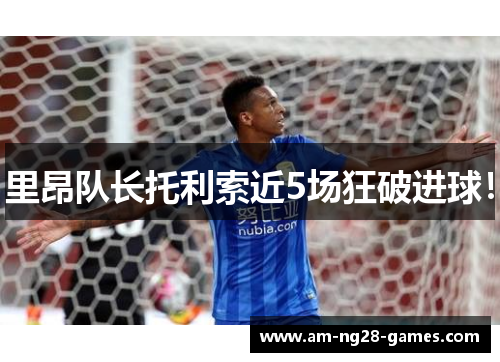 里昂队长托利索近5场狂破进球！