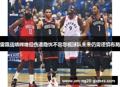 雷霆战绩辉煌但伤退隐忧不容忽视球队未来仍需谨慎布局 雷霆战绩辉煌但伤退隐忧不容忽视球队未来仍需谨慎布局