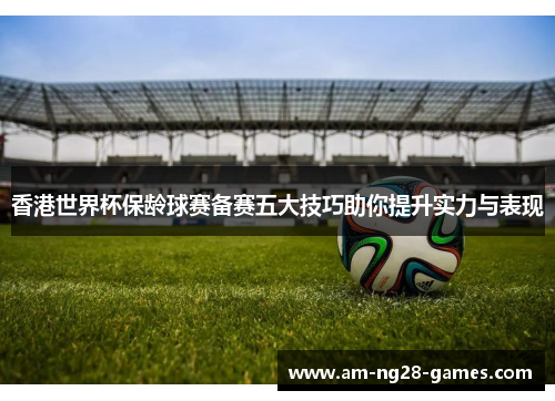 香港世界杯保龄球赛备赛五大技巧助你提升实力与表现