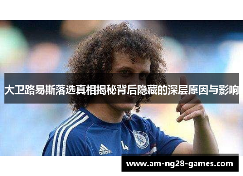 大卫路易斯落选真相揭秘背后隐藏的深层原因与影响