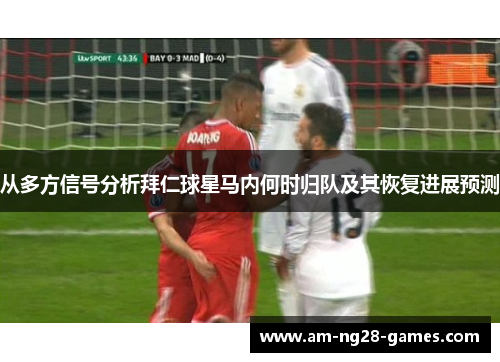 从多方信号分析拜仁球星马内何时归队及其恢复进展预测