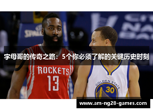 字母哥的传奇之路:5个你必须了解的关键历史时刻 字母哥的传奇之路:5个你必须了解的关键历史时刻