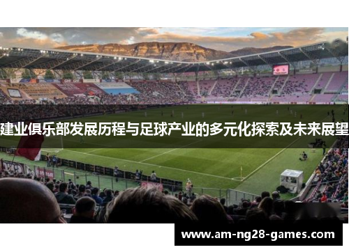 建业俱乐部发展历程与足球产业的多元化探索及未来展望