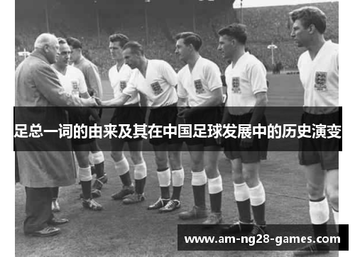 足总一词的由来及其在中国足球发展中的历史演变 足总一词的由来及其在中国足球发展中的历史演变