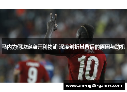 马内为何决定离开利物浦 深度剖析其背后的原因与动机