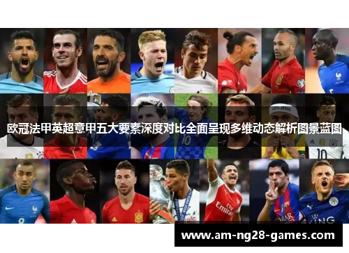 欧冠法甲英超意甲五大要素深度对比全面呈现多维动态解析图景蓝图