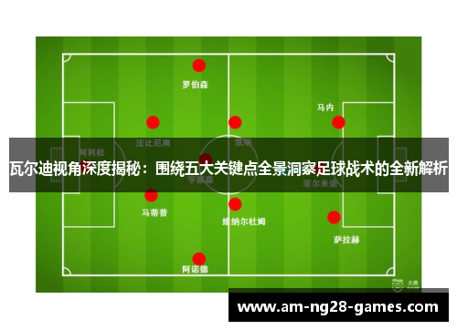 瓦尔迪视角深度揭秘：围绕五大关键点全景洞察足球战术的全新解析