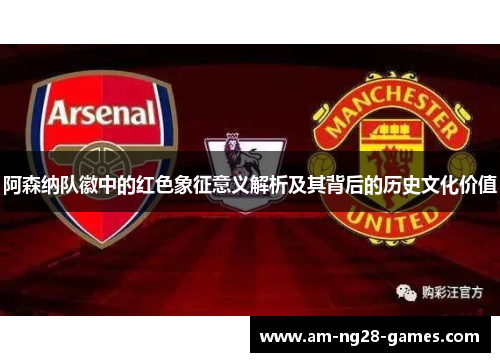阿森纳队徽中的红色象征意义解析及其背后的历史文化价值