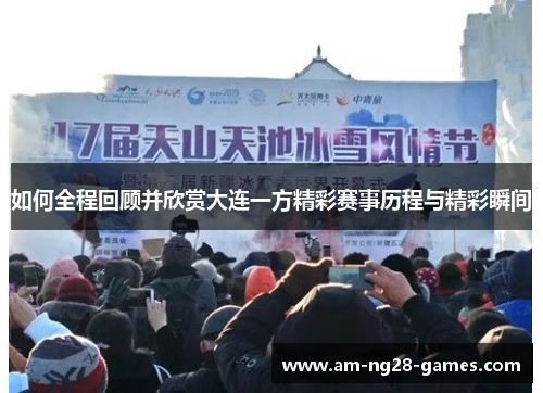 如何全程回顾并欣赏大连一方精彩赛事历程与精彩瞬间 如何全程回顾并欣赏大连一方精彩赛事历程与精彩瞬间