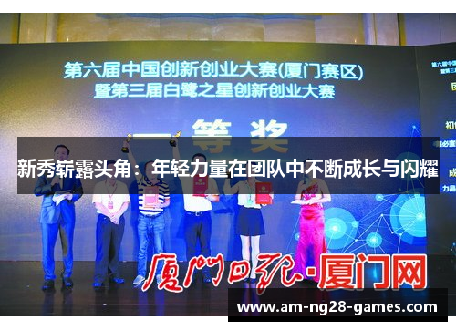 新秀崭露头角:年轻力量在团队中不断成长与闪耀 新秀崭露头角:年轻力量在团队中不断成长与闪耀