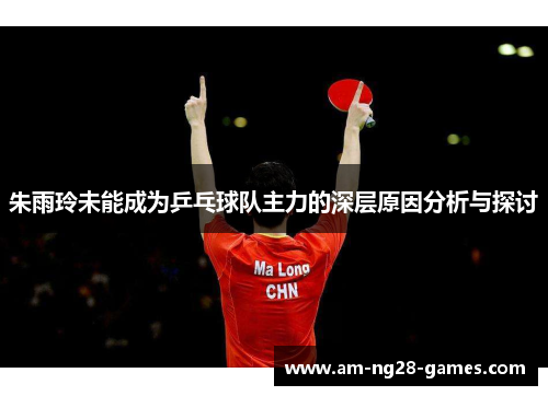 朱雨玲未能成为乒乓球队主力的深层原因分析与探讨