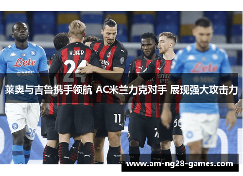 莱奥与吉鲁携手领航 AC米兰力克对手 展现强大攻击力 莱奥与吉鲁携手领航 AC米兰力克对手 展现强大攻击力