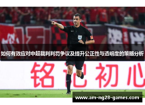 如何有效应对中超裁判判罚争议及提升公正性与透明度的策略分析 如何有效应对中超裁判判罚争议及提升公正性与透明度的策略分析