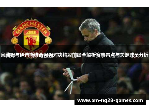 富勒姆与伊普斯维奇强强对决精彩前瞻全解析赛事看点与关键球员分析 富勒姆与伊普斯维奇强强对决精彩前瞻全解析赛事看点与关键球员分析