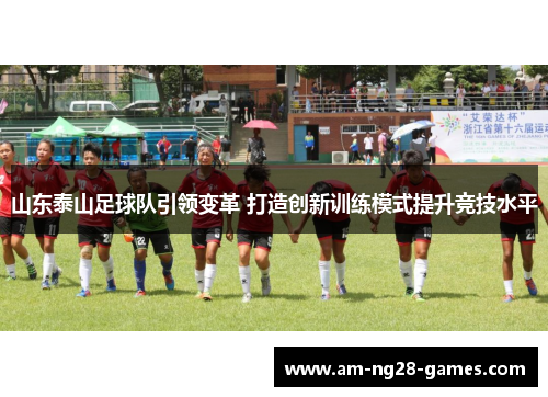 山东泰山足球队引领变革 打造创新训练模式提升竞技水平