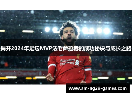 揭开2024年足坛MVP法老萨拉赫的成功秘诀与成长之路