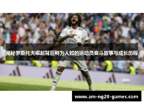 揭秘罗斯托夫崛起背后鲜为人知的运动员奋斗故事与成长历程