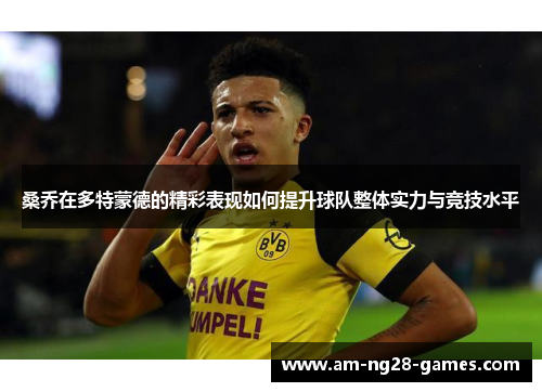 桑乔在多特蒙德的精彩表现如何提升球队整体实力与竞技水平 桑乔在多特蒙德的精彩表现如何提升球队整体实力与竞技水平