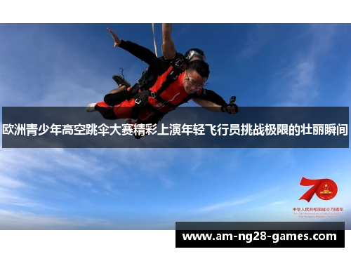 欧洲青少年高空跳伞大赛精彩上演年轻飞行员挑战极限的壮丽瞬间