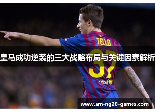 皇马成功逆袭的三大战略布局与关键因素解析 皇马成功逆袭的三大战略布局与关键因素解析
