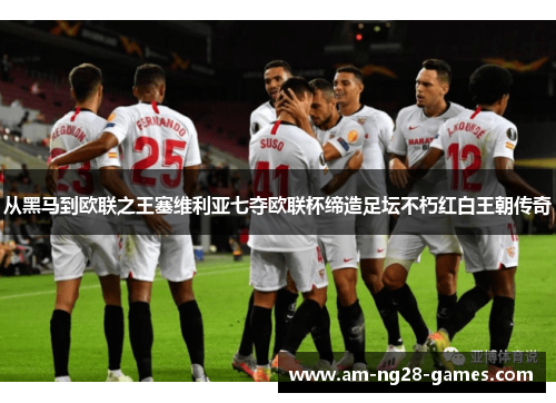 从黑马到欧联之王塞维利亚七夺欧联杯缔造足坛不朽红白王朝传奇