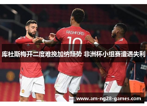 库杜斯梅开二度难挽加纳颓势 非洲杯小组赛遭遇失利