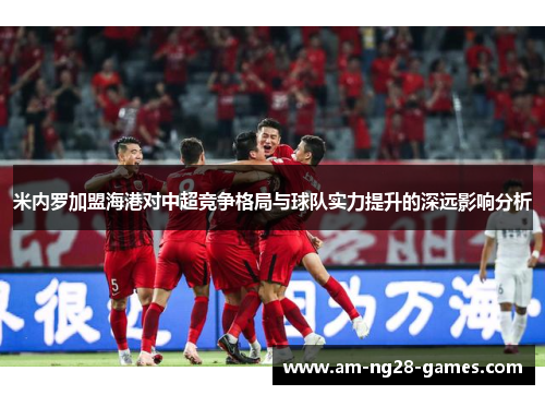米内罗加盟海港对中超竞争格局与球队实力提升的深远影响分析