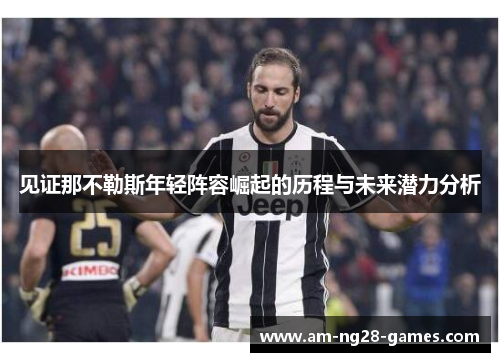 见证那不勒斯年轻阵容崛起的历程与未来潜力分析