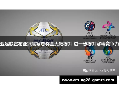 亚足联宣布亚冠联赛总奖金大幅提升 进一步提升赛事竞争力