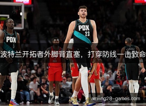 波特兰开拓者外脚背直塞，打穿防线一击致命